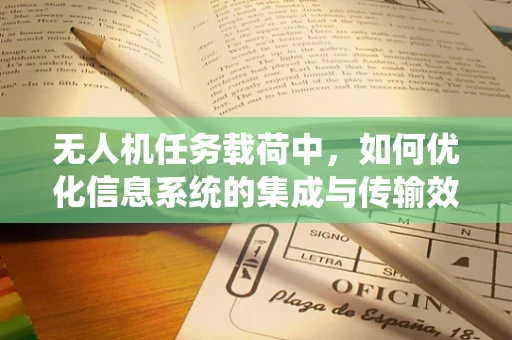 无人机任务载荷中，如何优化信息系统的集成与传输效率？