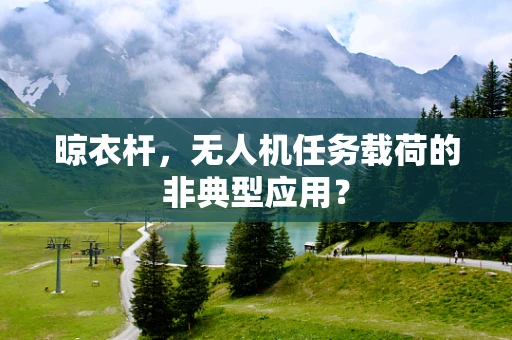 晾衣杆，无人机任务载荷的非典型应用？