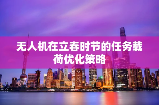 无人机在立春时节的任务载荷优化策略