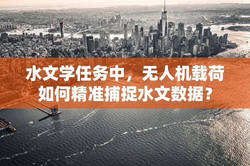 水文学任务中，无人机载荷如何精准捕捉水文数据？