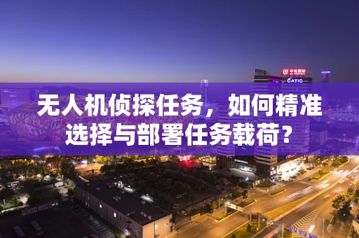 无人机侦探任务，如何精准选择与部署任务载荷？