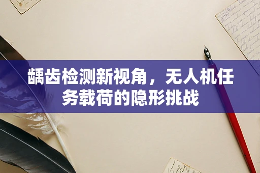 龋齿检测新视角，无人机任务载荷的隐形挑战