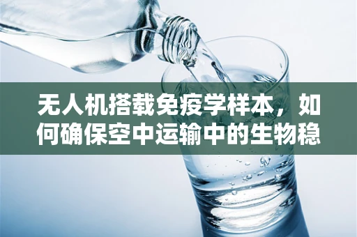 无人机搭载免疫学样本，如何确保空中运输中的生物稳定性？