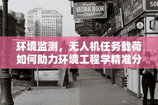 环境监测，无人机任务载荷如何助力环境工程学精准分析？
