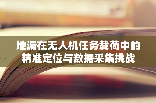 地漏在无人机任务载荷中的精准定位与数据采集挑战