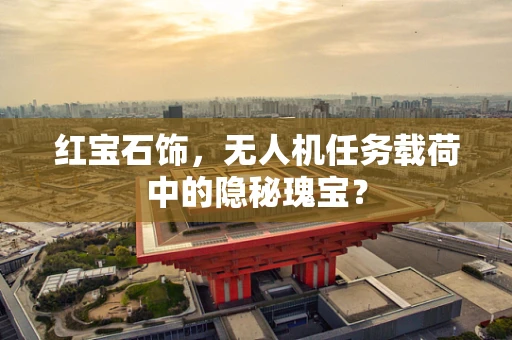 红宝石饰，无人机任务载荷中的隐秘瑰宝？
