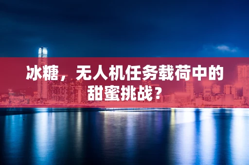 冰糖，无人机任务载荷中的甜蜜挑战？