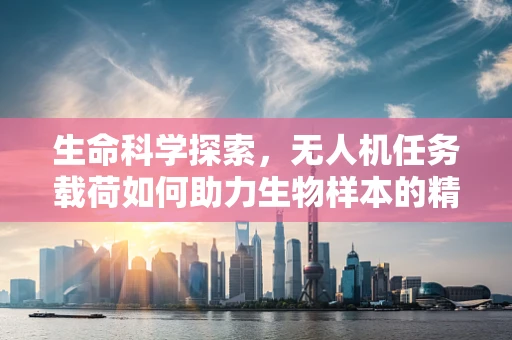 生命科学探索，无人机任务载荷如何助力生物样本的精准采集？