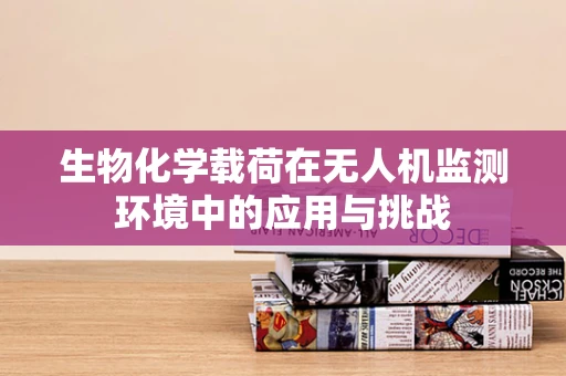 生物化学载荷在无人机监测环境中的应用与挑战