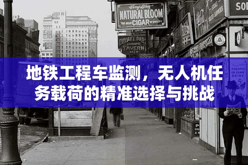 地铁工程车监测，无人机任务载荷的精准选择与挑战