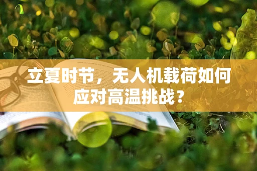 立夏时节，无人机载荷如何应对高温挑战？