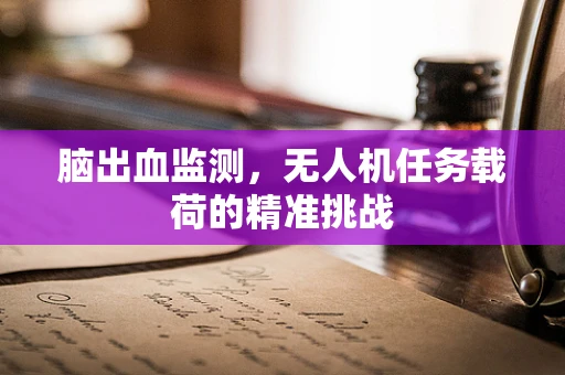 脑出血监测，无人机任务载荷的精准挑战