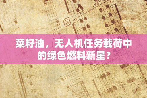 菜籽油，无人机任务载荷中的绿色燃料新星？