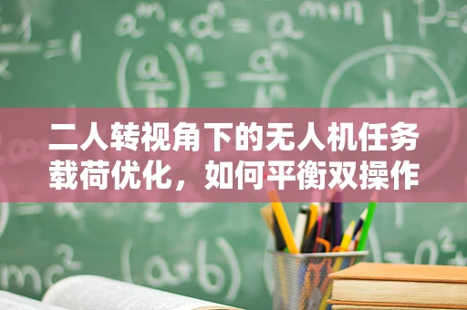 二人转视角下的无人机任务载荷优化，如何平衡双操作员的任务分配？