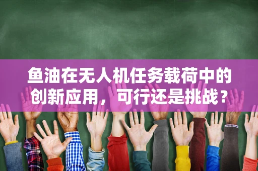 鱼油在无人机任务载荷中的创新应用，可行还是挑战？