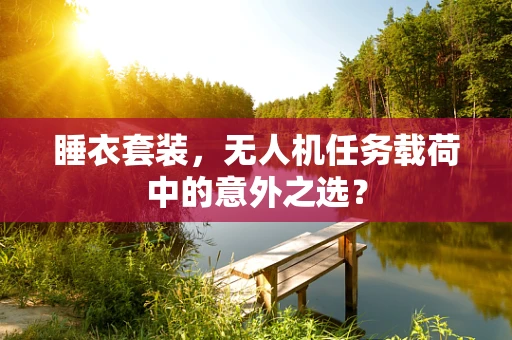 睡衣套装，无人机任务载荷中的意外之选？