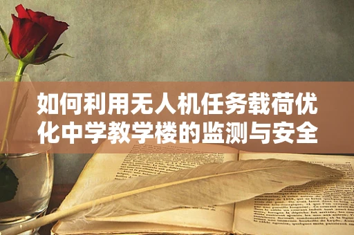 如何利用无人机任务载荷优化中学教学楼的监测与安全？