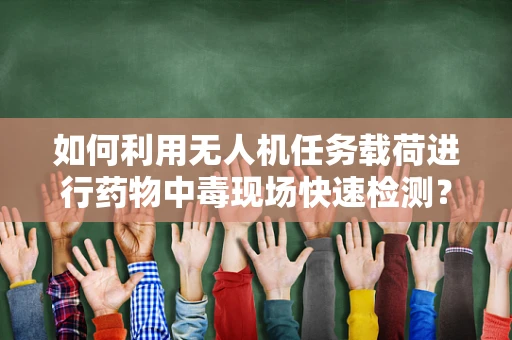 如何利用无人机任务载荷进行药物中毒现场快速检测？