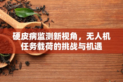 硬皮病监测新视角，无人机任务载荷的挑战与机遇