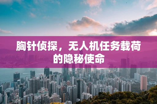 胸针侦探，无人机任务载荷的隐秘使命