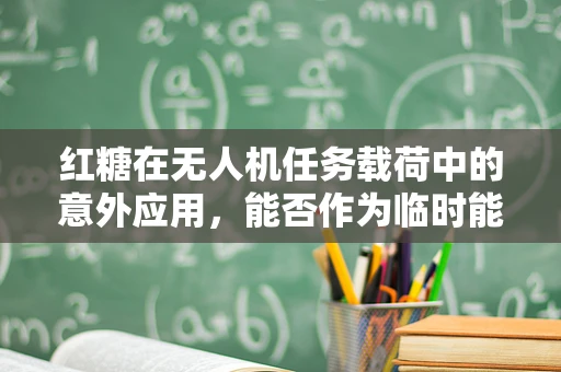 红糖在无人机任务载荷中的意外应用，能否作为临时能源补充？