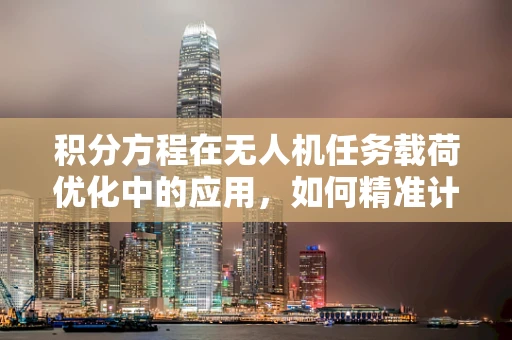 积分方程在无人机任务载荷优化中的应用，如何精准计算载荷分布？