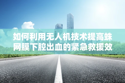 如何利用无人机技术提高蛛网膜下腔出血的紧急救援效率？