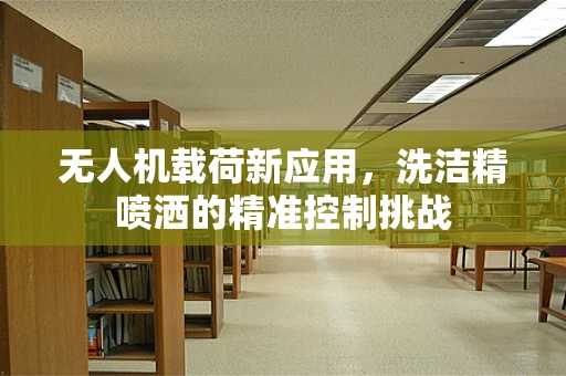 无人机载荷新应用，洗洁精喷洒的精准控制挑战