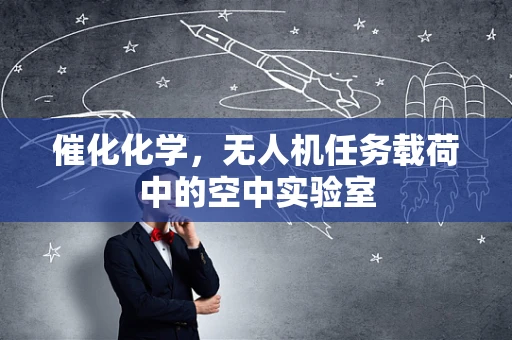 催化化学，无人机任务载荷中的空中实验室