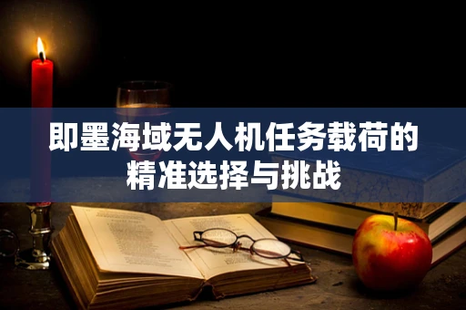 即墨海域无人机任务载荷的精准选择与挑战