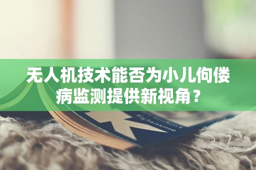 无人机技术能否为小儿佝偻病监测提供新视角？