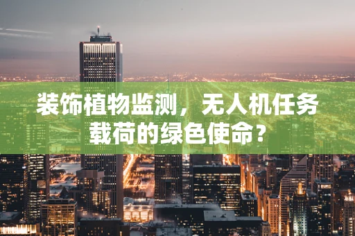 装饰植物监测，无人机任务载荷的绿色使命？