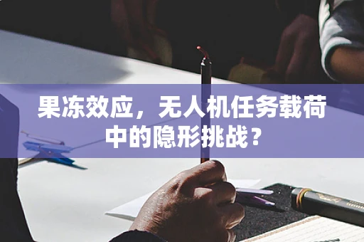 果冻效应，无人机任务载荷中的隐形挑战？