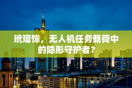 玳瑁饰，无人机任务载荷中的隐形守护者？