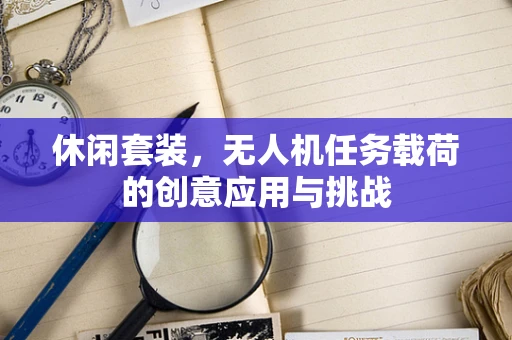 休闲套装，无人机任务载荷的创意应用与挑战