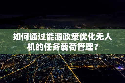 如何通过能源政策优化无人机的任务载荷管理？