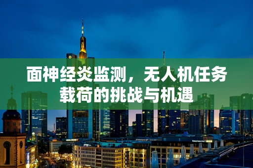 面神经炎监测，无人机任务载荷的挑战与机遇