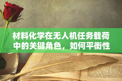 材料化学在无人机任务载荷中的关键角色，如何平衡性能与耐久性？