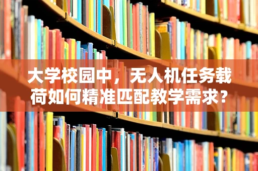 大学校园中，无人机任务载荷如何精准匹配教学需求？