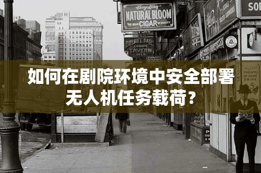 如何在剧院环境中安全部署无人机任务载荷？