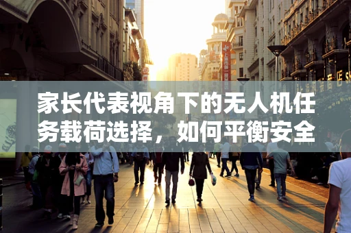 家长代表视角下的无人机任务载荷选择，如何平衡安全与教育价值？