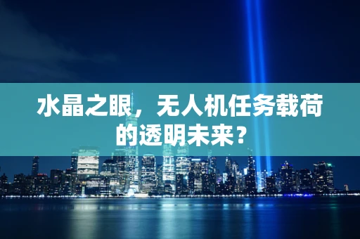 水晶之眼，无人机任务载荷的透明未来？