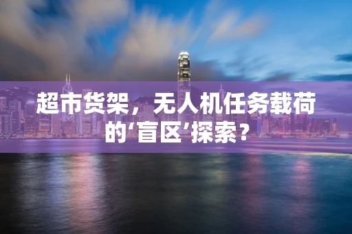 超市货架，无人机任务载荷的‘盲区’探索？