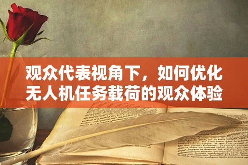 观众代表视角下，如何优化无人机任务载荷的观众体验？