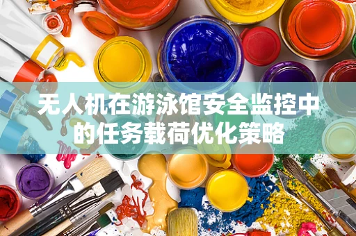 无人机在游泳馆安全监控中的任务载荷优化策略