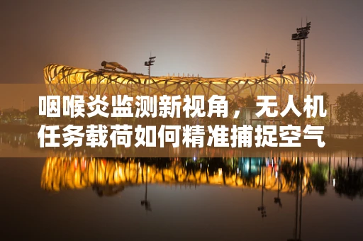 咽喉炎监测新视角，无人机任务载荷如何精准捕捉空气样本？