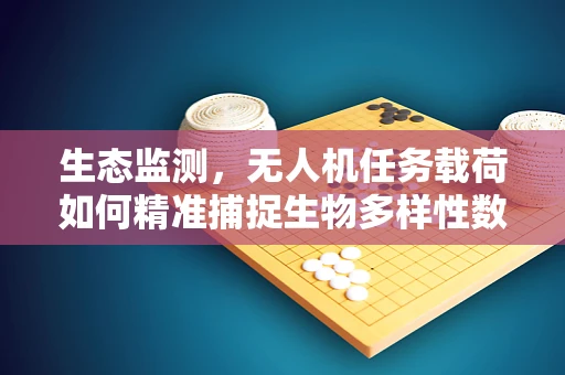 生态监测，无人机任务载荷如何精准捕捉生物多样性数据？