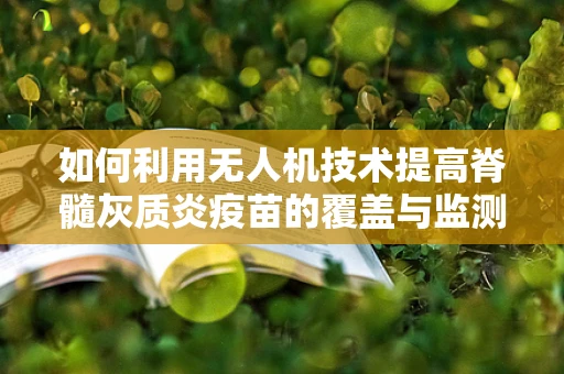 如何利用无人机技术提高脊髓灰质炎疫苗的覆盖与监测效率？