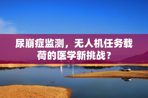尿崩症监测，无人机任务载荷的医学新挑战？