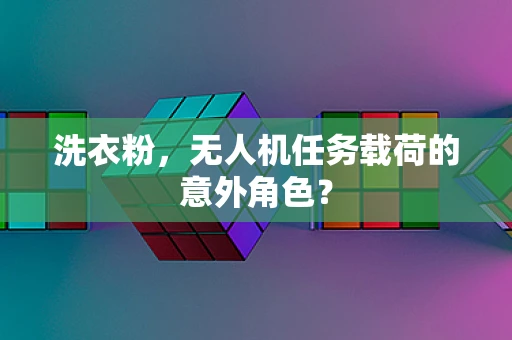 洗衣粉，无人机任务载荷的意外角色？